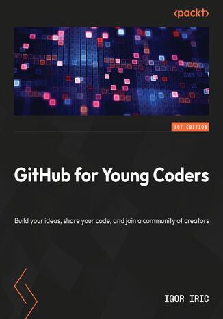 GitHub for Next-Generation Coders. Build your ideas, share your code, and join a community of creators Igor Irić - okladka książki