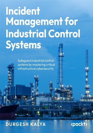 Incident Management for Industrial Control Systems. Safeguard industrial control systems by mastering critical infrastructure cybersecurity Durgesh Kalya, Marco (Marc) Ayala - okladka książki