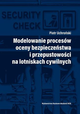 Modelowanie procesów oceny bezpieczeństwa i przepustowości na lotniskach cywilnych Piotr Uchroński - okladka książki