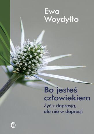 Bo jesteś człowiekiem. Żyć z depresją, ale nie w depresji Ewa Woydyłło - okladka książki