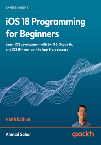 iOS 18 Programming for Beginners. Learn iOS development with Swift 6, Xcode 16, and iOS 18 - your path to App Store success  - Ninth Edition Ahmad Sahar - okladka książki