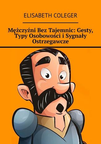 Mężczyźni Bez Tajemnic: Gesty, Typy Osobowości i Sygnały Ostrzegawcze Elisabeth Coleger - okladka książki
