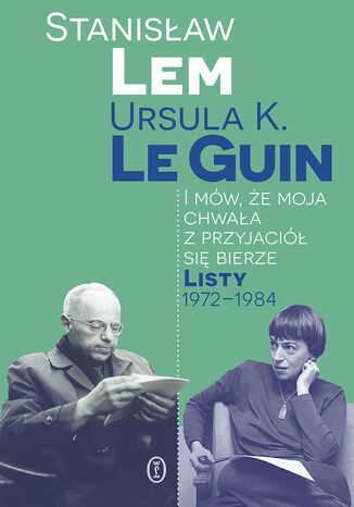 I mów, że moja chwała z przyjaciół się bierze. Listy 1972-1984 Stanisław Lem, Ursula K. LeGuin - okladka książki
