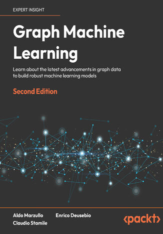 Graph Machine Learning. Learn about the latest advancements in graph data to build robust machine learning models - Second Edition Aldo Marzullo, Enrico Deusebio, Claudio Stamile - okladka książki