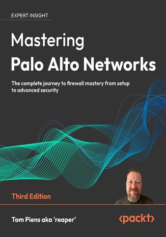 Mastering Palo Alto Networks. The complete journey to firewall mastery from setup to advanced security - Third Edition Tom Piens aka  'reaper' - okladka książki
