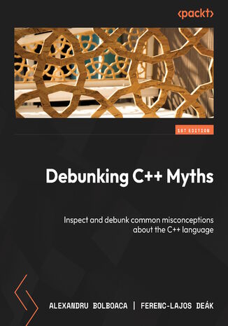 Debunking C++ Myths. Embark on an insightful journey to uncover the truths behind popular C++ myths and misconceptions Alexandru Bolboacă, Ferenc-Lajos Deák - okladka książki