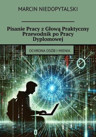 Pisanie Pracy z Głową Praktyczny Przewodnik po Pracy Dyplomowej Marcin Niedopytalski - okladka książki