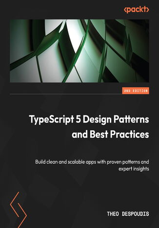 TypeScript 5 Design Patterns and Best Practices. Build clean and scalable apps with proven patterns and expert insights - Second Edition Theofanis Despoudis - okladka książki
