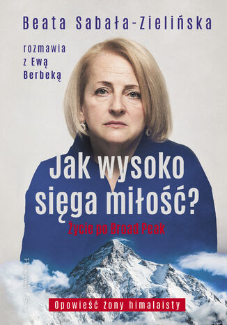 Jak wysoko sięga miłość?. Życie po Broad Peak. Rozmowa z Ewą Berbeką Beata Sabała-Zielińska - okladka książki