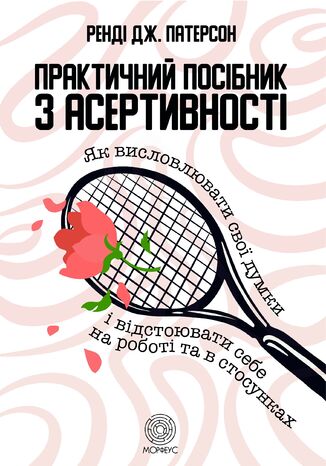 Практичний посібник з асертивності. Як висловлювати свої думки і відстоювати себе на роботі та в стосунках Ренді Патерсон - okladka książki