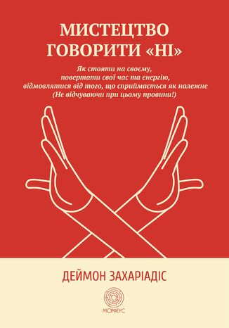 Мистецтво говорити "Ні". Як стояти на своєму, повертати час та енергію, відмовлятися від того, що сприймається як належне (Не відчуваючи при цьому провини!) Деймон Захаріадіс - okladka książki