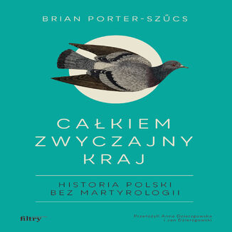 Całkiem zwyczajny kraj. Historia Polski bez martyrologii Brian Porter-Szűcs - okladka książki