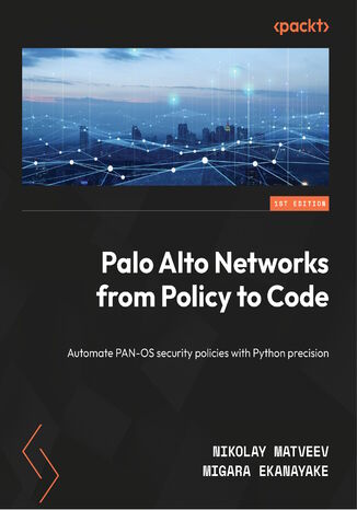 Palo Alto Networks from Policy to Code. Automate PAN-OS security policies with Python precision Nikolay Matveev, Migara Ekanayake - okladka książki