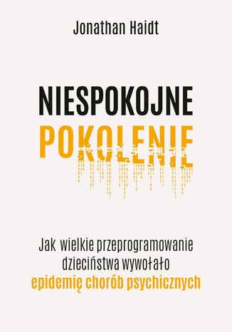 Niespokojne pokolenie. Jak wielkie przeprogramowanie dzieciństwa wywołało epidemię chorób psychicznych Jonathan Haidt - okladka książki
