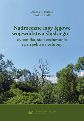 Nadrzeczne lasy łęgowe województwa śląskiego - dynamika, stan zachowania i perspektywy ochrony Aldona K. Uziębło, Dariusz Kozik - okladka książki