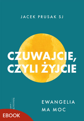 Czuwajcie, czyli żyjcie. Ewangelia ma moc Jacek Prusak SJ - okladka książki