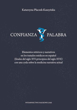 Confianza y palabra. Elementos retóricos y narrativos en los tratados médicos en español (finales del siglo XVI-principios del siglo XVII) con una coda sobre la medicina narrativa actual Katarzyna Płaczek-Kaszyńska - okladka książki