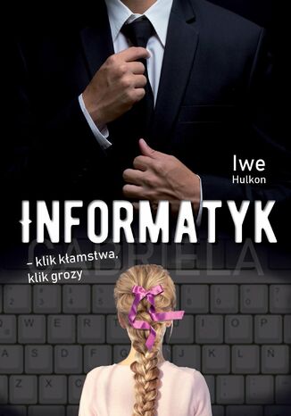 Informatyk - klik kłamstwa, klik grozy. Część I - Gabriela Iwe Hulkon - okladka książki