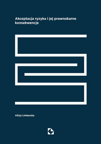 Akceptacja ryzyka i jej prawnokarne konsekwencje dr Alicja Limburska - okladka książki