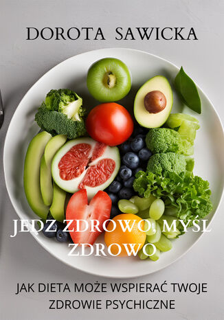 Jedz zdrowo, myśl zdrowo Jak dieta może wspierać twoje zdrowie psychiczne Dorota Sawicka - okladka książki
