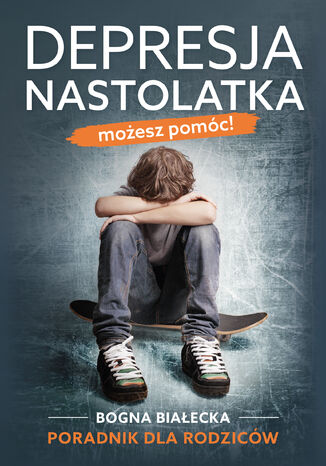 Depresja nastolatka. Możesz pomóc! Poradnik dla rodziców Bogna Białecka - okladka książki