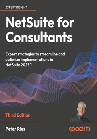 NetSuite for Consultants. Expert strategies to streamline and optimize implementations in NetSuite 2025.1 - Third Edition Peter Ries - okladka książki