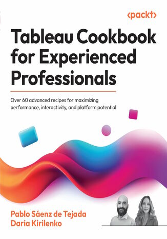 Tableau Cookbook for Experienced Professionals. Over 60 advanced recipes for maximizing performance, interactivity, and platform potential Pablo Sáenz de  Tejada, Daria Kirilenko - okladka książki
