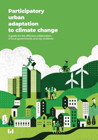 Participatory urban adaptation to climate change. A guide for the effective collaboration of local governments and city residents Ewa Boryczka, Agata Burlińska, Kamil Brzeziński, Tomasz Jurczak, Klaudia Kamińska, Aneta Krzewińska, Aleksandra Nowakowska, Agnieszka Rzeńca, Anna Wasiak - okladka książki
