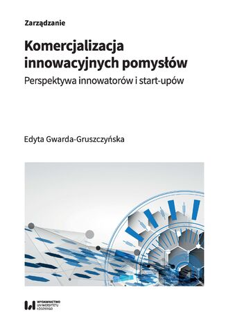 Komercjalizacja innowacyjnych pomysłów. Perspektywa innowatorów i start-upów Edyta Gwarda-Gruszczyńska - okladka książki