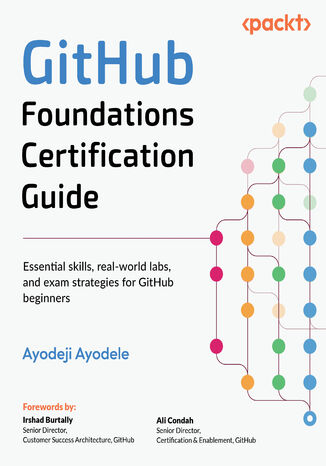 GitHub Foundations Certification Guide. Essential skills, real-world labs, and exam strategies for GitHub beginners Ayodeji Ayodele, Irshad Burtally, Ali Condah - okladka książki