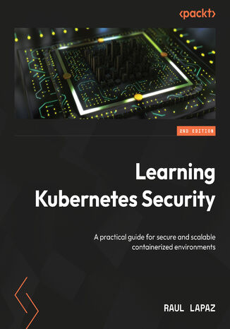 Learning Kubernetes Security. A practical guide for secure and scalable containerized environments - Second Edition Raul Lapaz - okladka książki