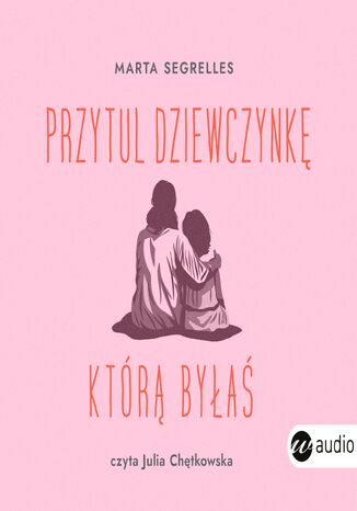 Przytul dziewczynkę, którą byłaś. Wylecz swoje rany z przeszłości i zaopiekuj się sobą Marta Segrelles - okladka książki