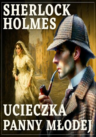 Sherlock Holmes. Ucieczka panny młodej Arthur Conan Doyle - okladka książki