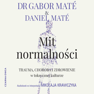 Mit normalności. Trauma, choroba i zdrowienie w toksycznej kulturze Gabor Maté, Daniel Maté - audiobook MP3