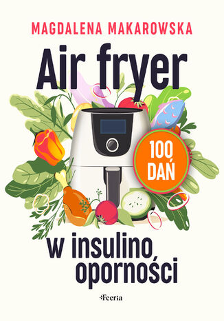 Air fryer w insulinooporności. 100 dań Magdalena Makarowska - okladka książki