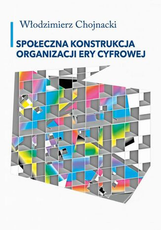 Społeczna konstrukcja organizacji ery cyfrowej Włodzimierz Chojnacki - okladka książki