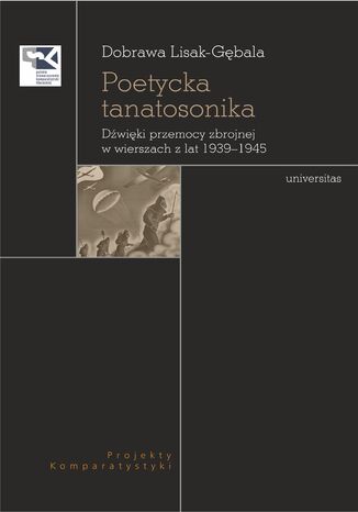 Poetycka tanatosonika. Dźwięki przemocy zbrojnej w wierszach z lat 1939-1945 Dobrawa Lisak-Gębala - okladka książki