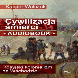 Cywilizacja śmierci. Rosyjski kolonializm na Wschodzie Kacper Walczak - audiobook MP3