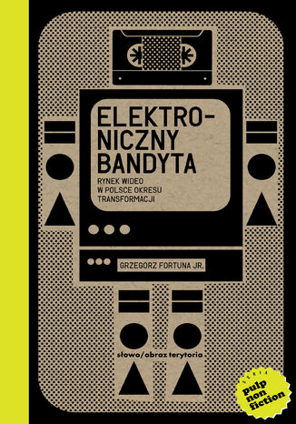 Elektroniczny bandyta. Rynek wideo w Polsce okresu transformacji Grzegorz Fortuna Jr. - okladka książki