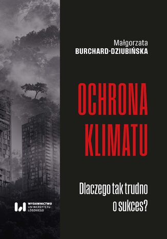 Ochrona klimatu. Dlaczego tak trudno o sukces? Małgorzata Burchard-Dziubińska - okladka książki
