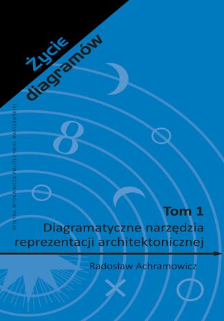 Życie diagramów. Tom 1. Diagramatyczne narzędzia reprezentacji architektonicznej Radosław Achramowicz - okladka książki