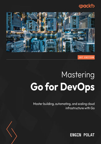 Mastering Go for DevOps. Master building, automating, and scaling cloud infrastructure with Go Engin Polat - okladka książki