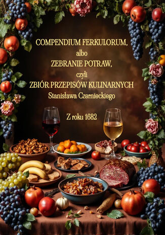 Compendium Ferkulorum, albo Zebranie Potraw, czyli Zbiór Przepisów Kulinarnych Stanisław Czerniecki - okladka książki