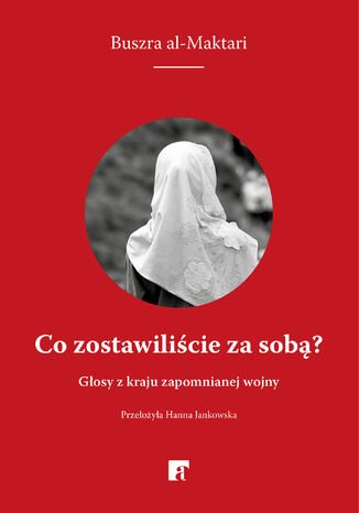 Co zostawiliście za sobą? Głosy z kraju zapomnianej wojny Buszra al-Maktari - okladka książki