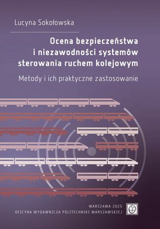 Ocena bezpieczeństwa i niezawodności systemów sterowania ruchem kolejowym. Metody i ich praktyczne zastosowanie Lucyna Sokołowska - okladka książki