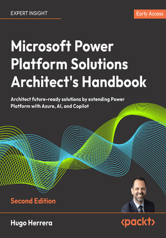 Microsoft Power Platform Solutions Architect's Handbook. Architect future-ready solutions by extending Power Platform with Azure, AI, and Copilot - Second Edition Hugo Herrera - okladka książki