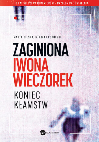 Zaginiona Iwona Wieczorek. Koniec kłamstw Marta Bilska, Mikołaj Podolski - okladka książki