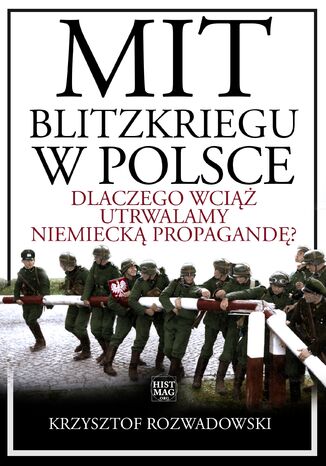 Mit blitzkriegu w Polsce. Dlaczego wciąż utrwalamy niemiecką propagandę? Krzysztof Rozwadowski - okladka książki