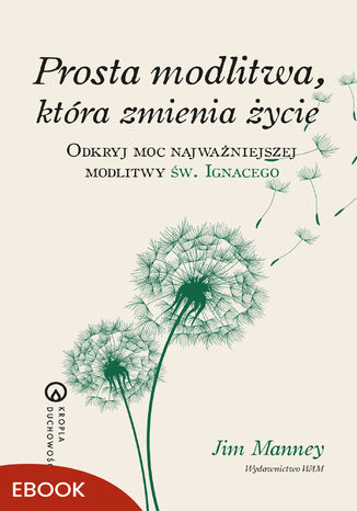 Prosta modlitwa, która zmienia życie. Odkryj moc najważniejszej modlitwy św. Ignacego Jim Manney - okladka książki