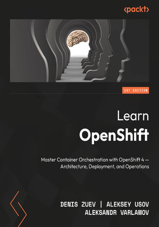 Learn OpenShift. Master container orchestration with OpenShift 4 – architecture, deployment, and operations - Second Edition Aleksey Usov, Aleksandr Varlamov, Denis Zuev - okladka książki